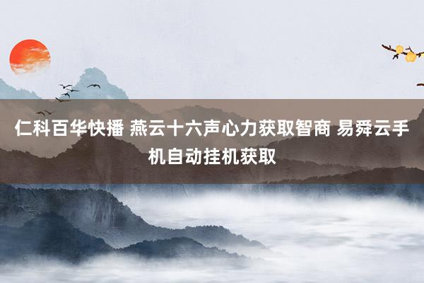 仁科百华快播 燕云十六声心力获取智商 易舜云手机自动挂机获取