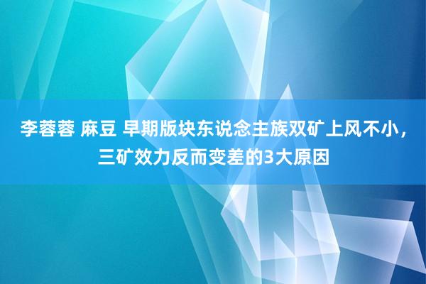 李蓉蓉 麻豆 早期版块东说念主族双矿上风不小，三矿效力反而变差的3大原因