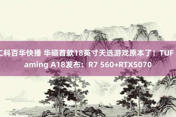 仁科百华快播 华硕首款18英寸天选游戏原本了！TUF Gaming A18发布：R7 560+RTX5070