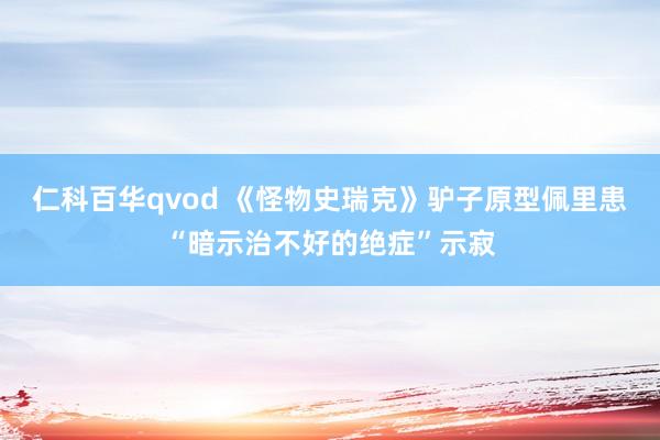 仁科百华qvod 《怪物史瑞克》驴子原型佩里患“暗示治不好的绝症”示寂