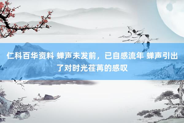 仁科百华资料 蝉声未发前，已自感流年 蝉声引出了对时光荏苒的感叹