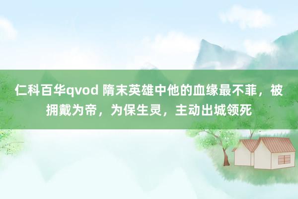 仁科百华qvod 隋末英雄中他的血缘最不菲，被拥戴为帝，为保生灵，主动出城领死