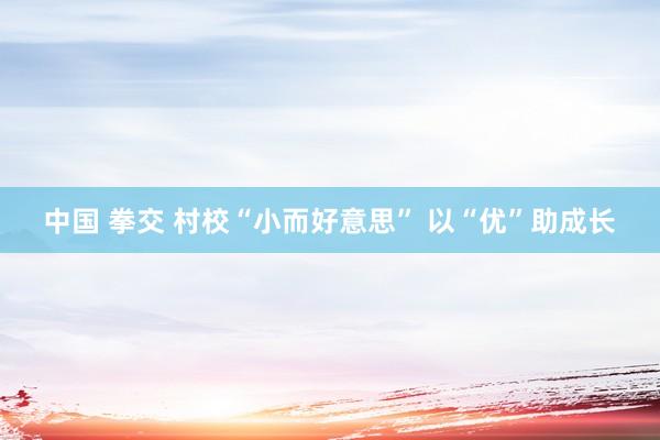 中国 拳交 村校“小而好意思” 以“优”助成长
