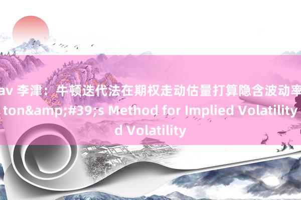 男同 av 李津：牛顿迭代法在期权走动估量打算隐含波动率Newton&#39;s Method for Implied Volatility