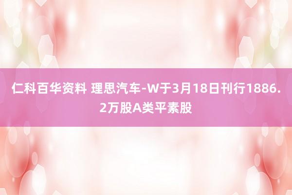 仁科百华资料 理思汽车-W于3月18日刊行1886.2万股A类平素股