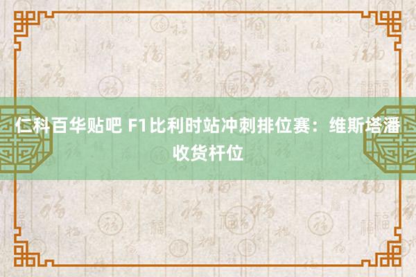 仁科百华贴吧 F1比利时站冲刺排位赛：维斯塔潘收货杆位