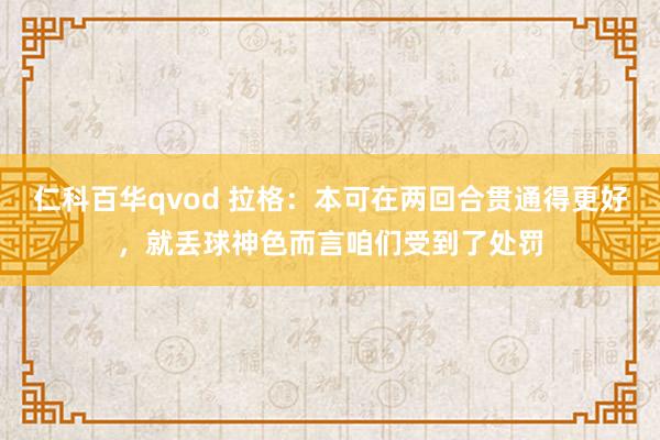 仁科百华qvod 拉格：本可在两回合贯通得更好，就丢球神色而言咱们受到了处罚