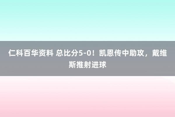 仁科百华资料 总比分5-0！凯恩传中助攻，戴维斯推射进球