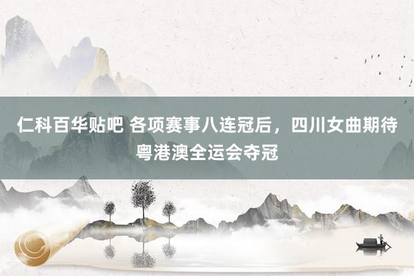 仁科百华贴吧 各项赛事八连冠后，四川女曲期待粤港澳全运会夺冠