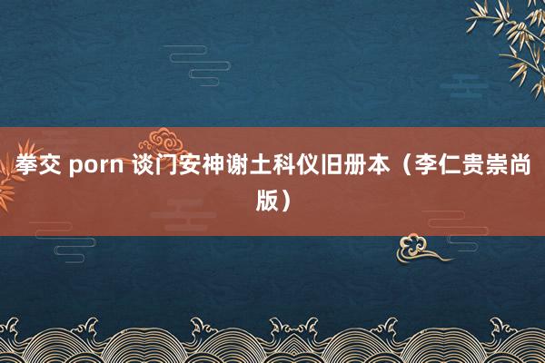 拳交 porn 谈门安神谢土科仪旧册本（李仁贵崇尚版）