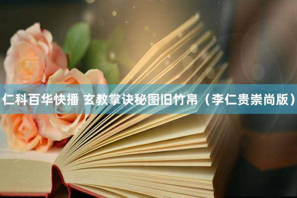 仁科百华快播 玄教掌诀秘图旧竹帛（李仁贵崇尚版）