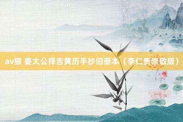 av狼 姜太公择吉黄历手抄旧册本（李仁贵崇敬版）