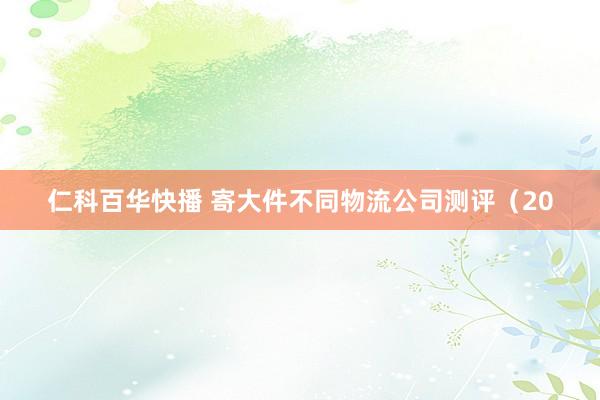 仁科百华快播 寄大件不同物流公司测评（20