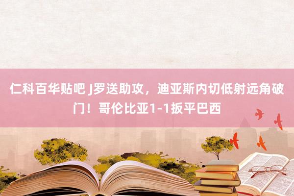 仁科百华贴吧 J罗送助攻，迪亚斯内切低射远角破门！哥伦比亚1-1扳平巴西