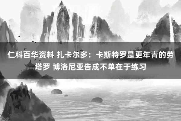 仁科百华资料 扎卡尔多：卡斯特罗是更年青的劳塔罗 博洛尼亚告成不单在于练习
