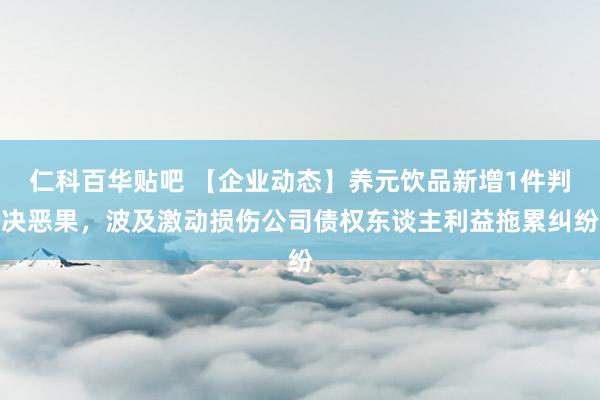仁科百华贴吧 【企业动态】养元饮品新增1件判决恶果，波及激动损伤公司债权东谈主利益拖累纠纷