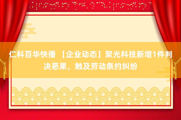 仁科百华快播 【企业动态】聚光科技新增1件判决恶果，触及劳动条约纠纷