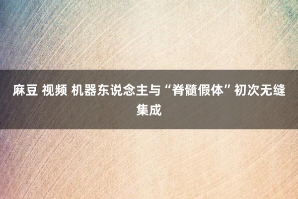 麻豆 视频 机器东说念主与“脊髓假体”初次无缝集成