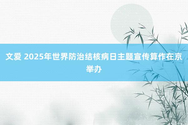 文爱 2025年世界防治结核病日主题宣传算作在京举办