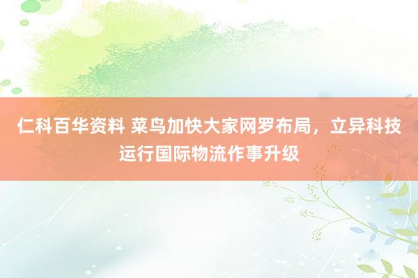 仁科百华资料 菜鸟加快大家网罗布局，立异科技运行国际物流作事升级