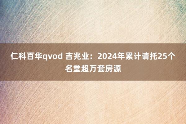 仁科百华qvod 吉兆业：2024年累计请托25个名堂超万套房源
