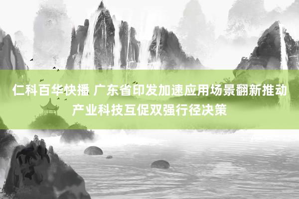 仁科百华快播 广东省印发加速应用场景翻新推动产业科技互促双强行径决策