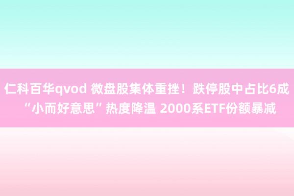 仁科百华qvod 微盘股集体重挫！跌停股中占比6成 “小而好意思”热度降温 2000系ETF份额暴减