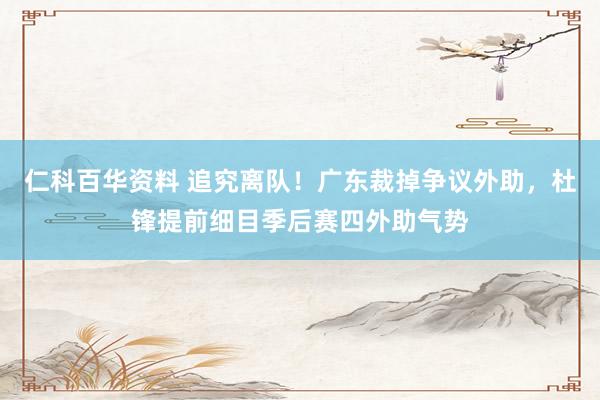 仁科百华资料 追究离队！广东裁掉争议外助，杜锋提前细目季后赛四外助气势
