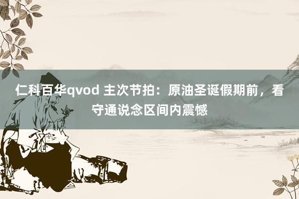 仁科百华qvod 主次节拍：原油圣诞假期前，看守通说念区间内震憾