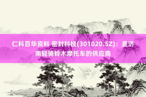 仁科百华资料 密封科技(301020.SZ)：是济南轻骑铃木摩托车的供应商