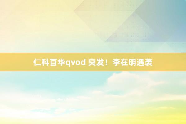 仁科百华qvod 突发！李在明遇袭