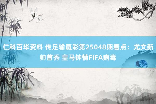 仁科百华资料 传足输赢彩第25048期看点：尤文新帅首秀 皇马钟情FIFA病毒