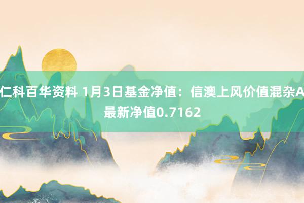 仁科百华资料 1月3日基金净值：信澳上风价值混杂A最新净值0.7162