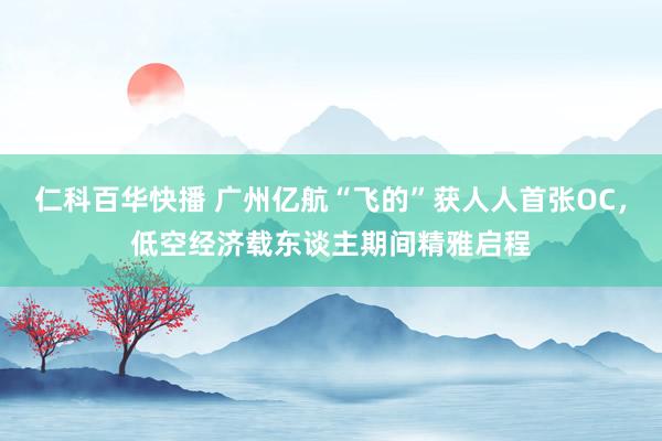 仁科百华快播 广州亿航“飞的”获人人首张OC，低空经济载东谈主期间精雅启程
