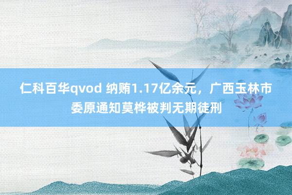 仁科百华qvod 纳贿1.17亿余元，广西玉林市委原通知莫桦被判无期徒刑