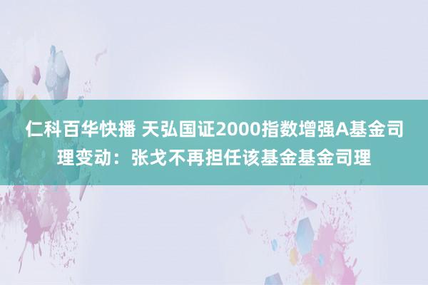仁科百华快播 天弘国证2000指数增强A基金司理变动：张戈不再担任该基金基金司理