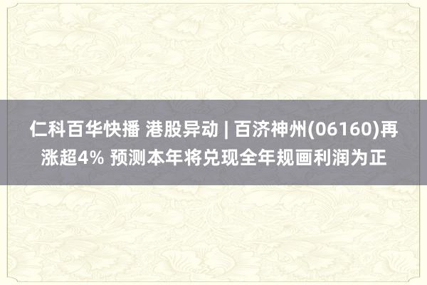 仁科百华快播 港股异动 | 百济神州(06160)再涨超4% 预测本年将兑现全年规画利润为正