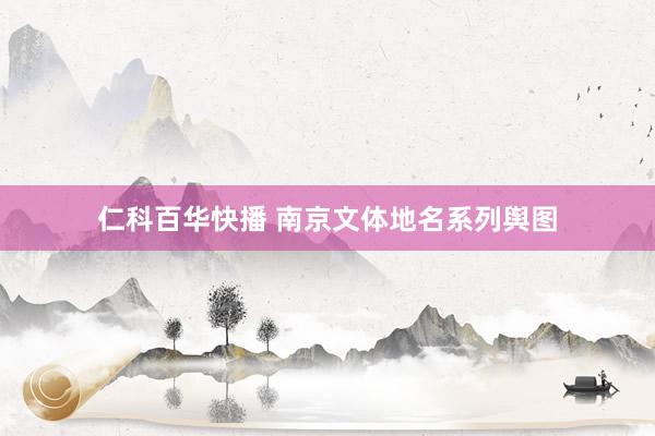 仁科百华快播 南京文体地名系列舆图