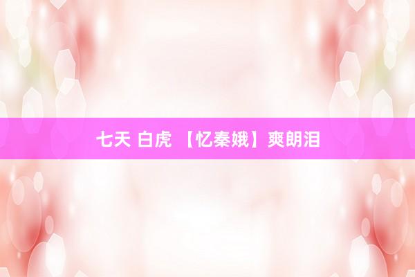 七天 白虎 【忆秦娥】爽朗泪