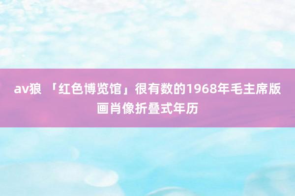 av狼 「红色博览馆」很有数的1968年毛主席版画肖像折叠式年历