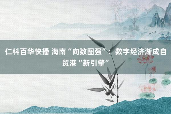 仁科百华快播 海南“向数图强”：数字经济渐成自贸港“新引擎”