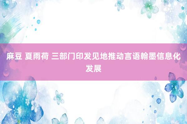 麻豆 夏雨荷 三部门印发见地推动言语翰墨信息化发展