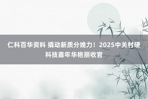 仁科百华资料 撬动新质分娩力！2025中关村硬科技嘉年华艳丽收官
