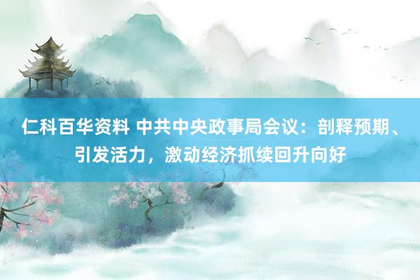 仁科百华资料 中共中央政事局会议：剖释预期、引发活力，激动经济抓续回升向好
