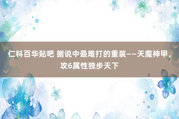 仁科百华贴吧 据说中最难打的重装——天魔神甲，攻6属性独步天下