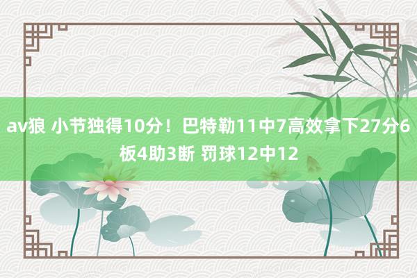 av狼 小节独得10分！巴特勒11中7高效拿下27分6板4助3断 罚球12中12