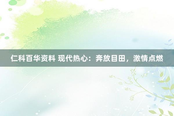 仁科百华资料 现代热心：奔放目田，激情点燃