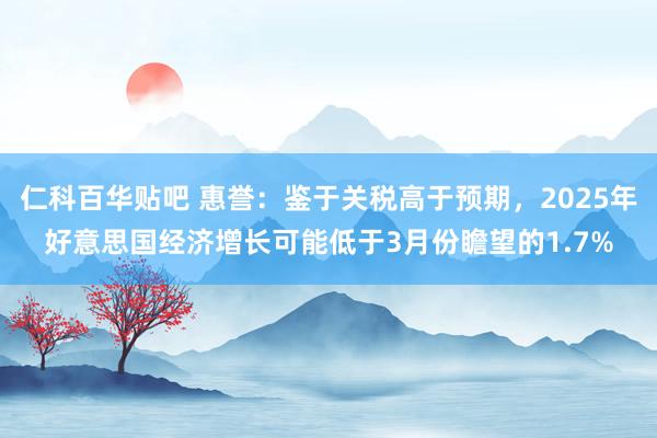 仁科百华贴吧 惠誉：鉴于关税高于预期，2025年好意思国经济增长可能低于3月份瞻望的1.7%