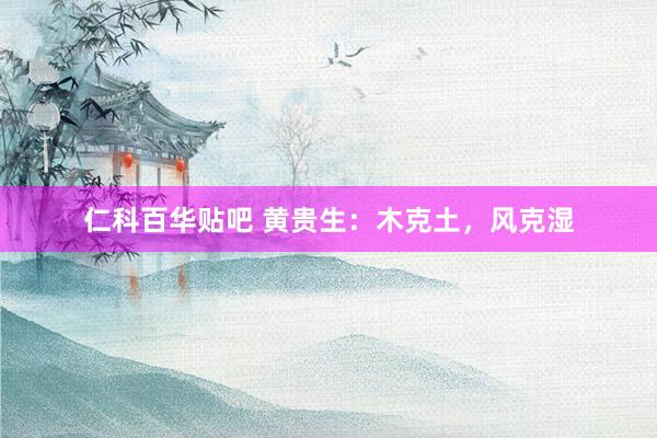 仁科百华贴吧 黄贵生：木克土，风克湿