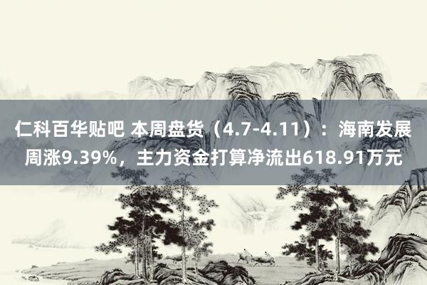 仁科百华贴吧 本周盘货（4.7-4.11）：海南发展周涨9.39%，主力资金打算净流出618.91万元